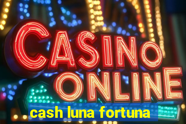 cash luna fortuna